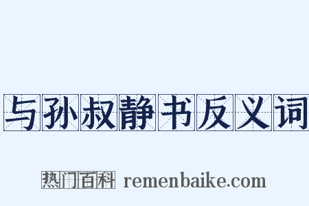 与孙叔静书反义词是什么意思的图片